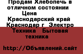 Продам Хлебопечь в отличном состоянии › Цена ­ 1 500 - Краснодарский край, Краснодар г. Электро-Техника » Бытовая техника   